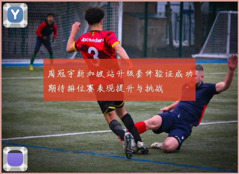周冠宇新加坡站升级套件验证成功期待排位赛表现提升与挑战
