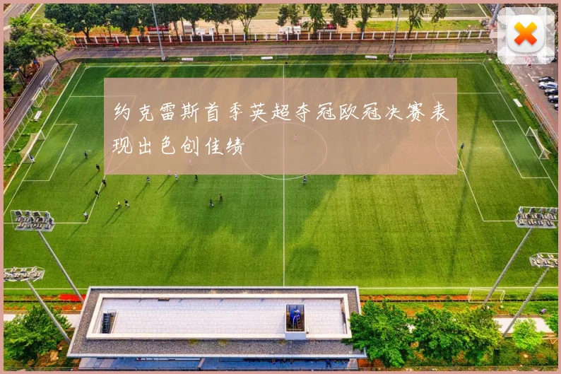约克雷斯首季英超夺冠欧冠决赛表现出色创佳绩