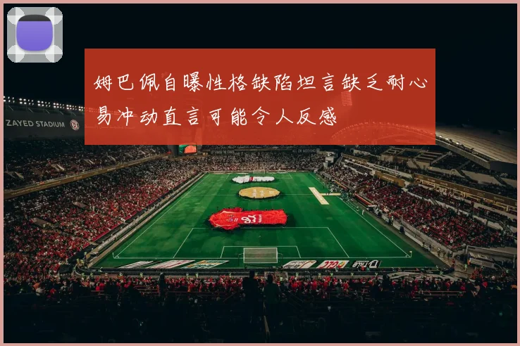 姆巴佩自曝性格缺陷坦言缺乏耐心易冲动直言可能令人反感