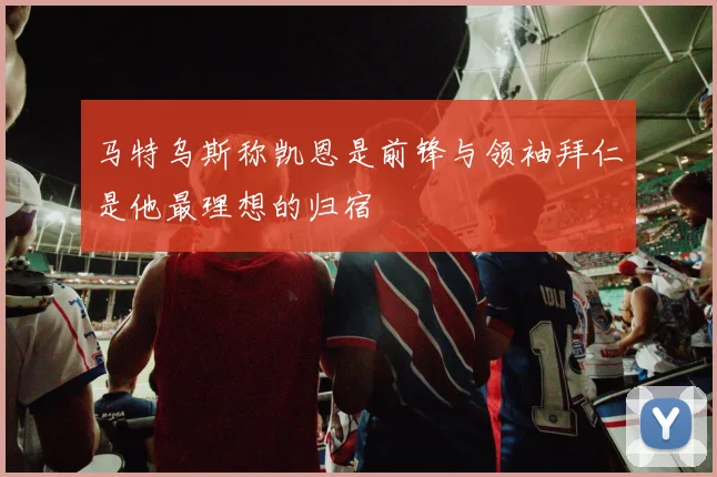 马特乌斯称凯恩是前锋与领袖拜仁是他最理想的归宿