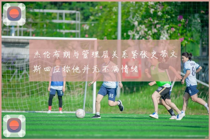杰伦布朗与管理层关系紧张史蒂文斯回应称他并无不满情绪