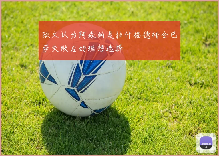 欧文认为阿森纳是拉什福德转会巴萨失败后的理想选择