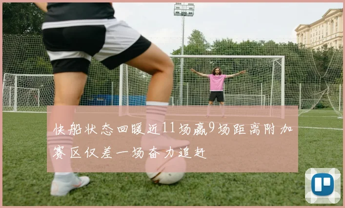 快船状态回暖近11场赢9场距离附加赛区仅差一场奋力追赶