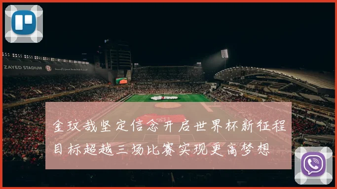 金玟哉坚定信念开启世界杯新征程目标超越三场比赛实现更高梦想