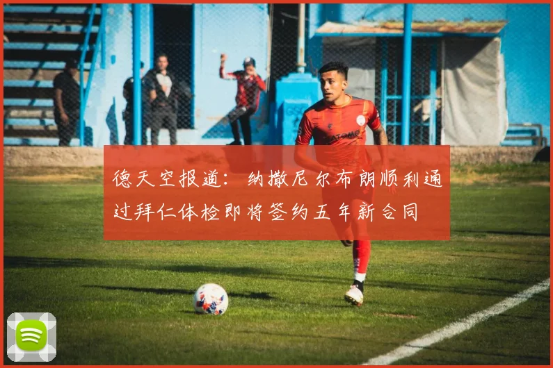 德天空报道：纳撒尼尔布朗顺利通过拜仁体检即将签约五年新合同
