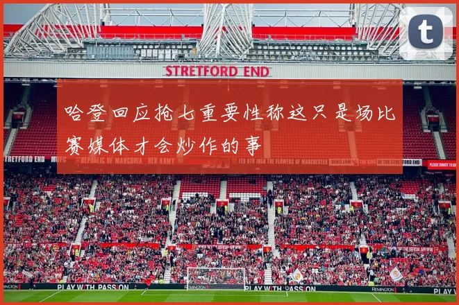 哈登回应抢七重要性称这只是场比赛媒体才会炒作的事