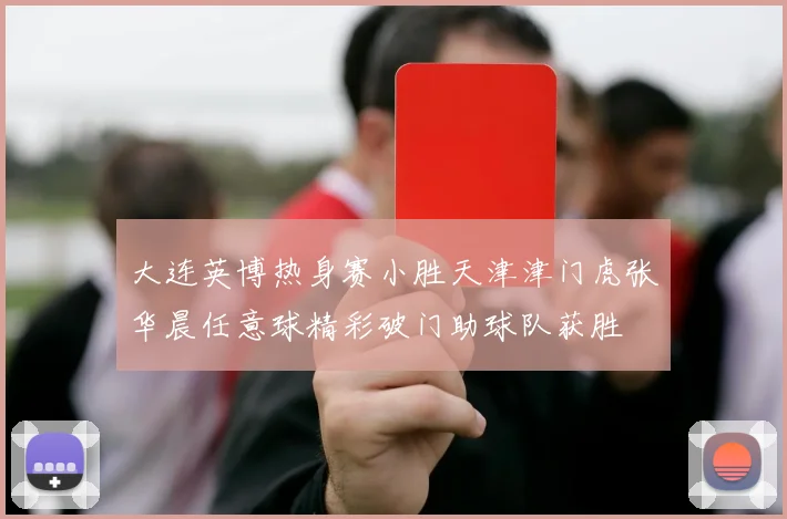 大连英博热身赛小胜天津津门虎张华晨任意球精彩破门助球队获胜