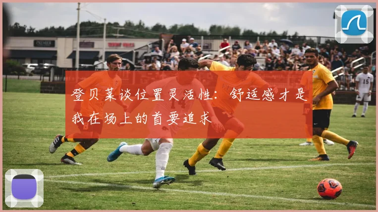 登贝莱谈位置灵活性：舒适感才是我在场上的首要追求