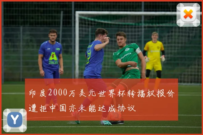 印度2000万美元世界杯转播权报价遭拒中国亦未能达成协议