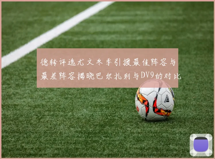 德转评选尤文冬季引援最佳阵容与最差阵容揭晓巴尔扎利与DV9的对比分析
