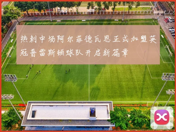 热刺中场阿尔菲德瓦恩正式加盟英冠普雷斯顿球队开启新篇章